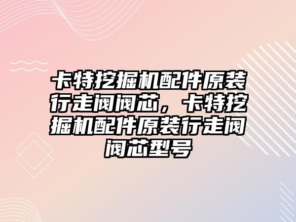 卡特挖掘機配件原裝行走閥閥芯，卡特挖掘機配件原裝行走閥閥芯型號