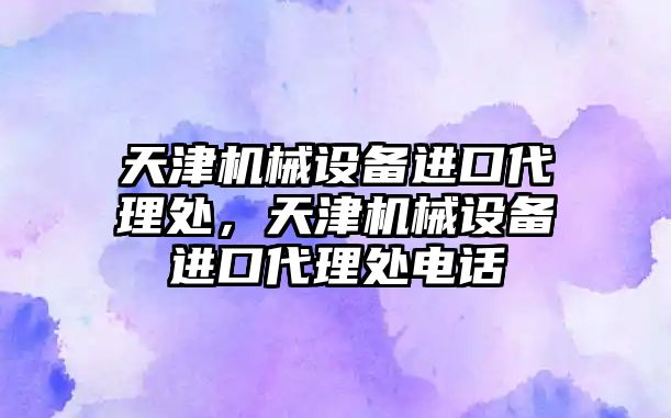 天津機械設(shè)備進口代理處，天津機械設(shè)備進口代理處電話