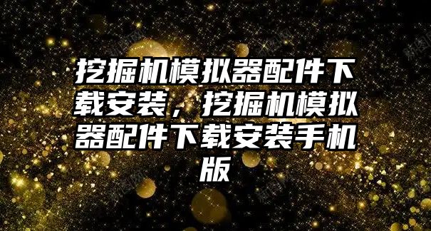 挖掘機模擬器配件下載安裝，挖掘機模擬器配件下載安裝手機版