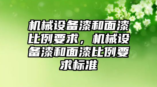 機械設(shè)備漆和面漆比例要求，機械設(shè)備漆和面漆比例要求標準