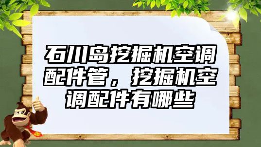 石川島挖掘機(jī)空調(diào)配件管，挖掘機(jī)空調(diào)配件有哪些