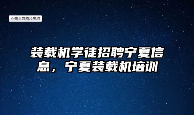 裝載機學徒招聘寧夏信息，寧夏裝載機培訓