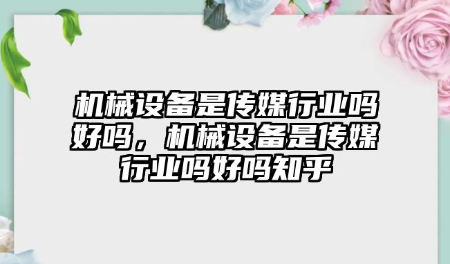 機械設備是傳媒行業嗎好嗎，機械設備是傳媒行業嗎好嗎知乎