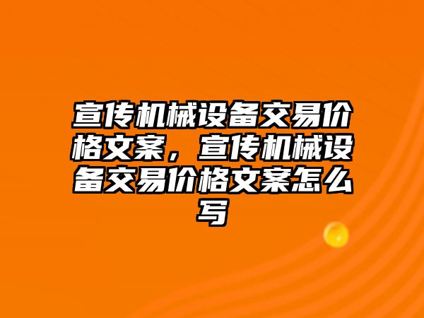 宣傳機械設(shè)備交易價格文案，宣傳機械設(shè)備交易價格文案怎么寫