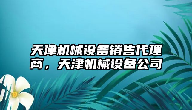 天津機械設備銷售代理商，天津機械設備公司