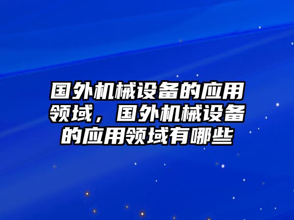 國外機械設備的應用領域，國外機械設備的應用領域有哪些