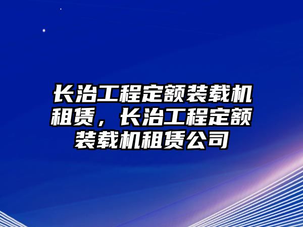 長治工程定額裝載機(jī)租賃，長治工程定額裝載機(jī)租賃公司