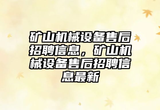 礦山機械設備售后招聘信息，礦山機械設備售后招聘信息最新