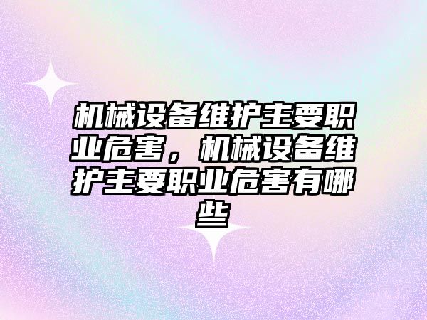 機械設備維護主要職業危害，機械設備維護主要職業危害有哪些