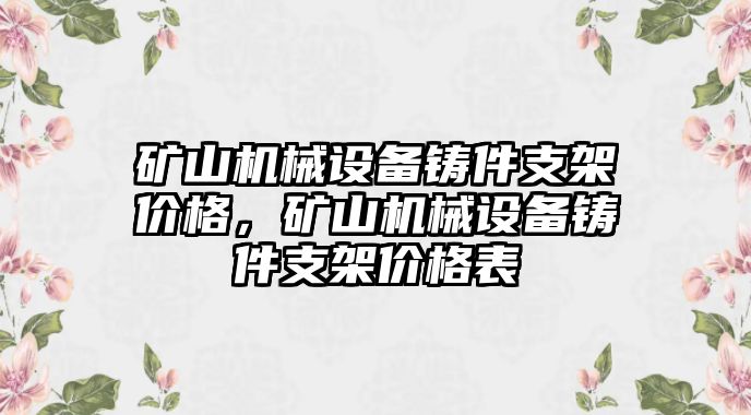 礦山機械設備鑄件支架價格，礦山機械設備鑄件支架價格表