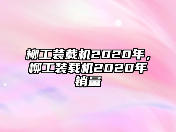 柳工裝載機(jī)2020年，柳工裝載機(jī)2020年銷量