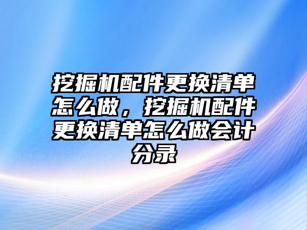 挖掘機配件更換清單怎么做，挖掘機配件更換清單怎么做會計分錄