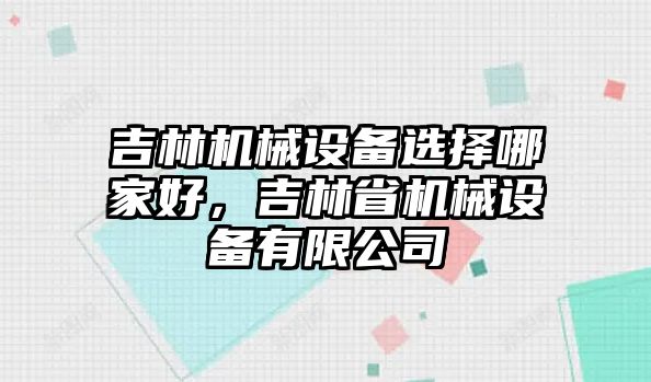 吉林機械設備選擇哪家好，吉林省機械設備有限公司