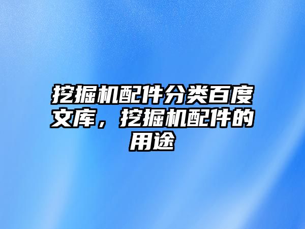 挖掘機配件分類百度文庫，挖掘機配件的用途