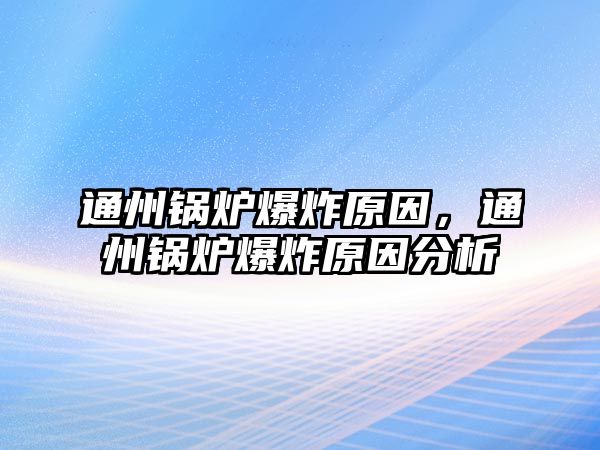 通州鍋爐爆炸原因，通州鍋爐爆炸原因分析