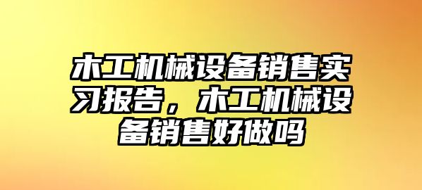 木工機(jī)械設(shè)備銷售實(shí)習(xí)報(bào)告，木工機(jī)械設(shè)備銷售好做嗎