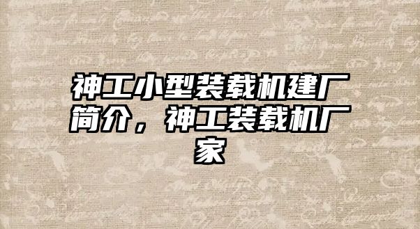 神工小型裝載機(jī)建廠簡介，神工裝載機(jī)廠家