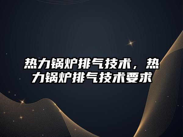 熱力鍋爐排氣技術，熱力鍋爐排氣技術要求