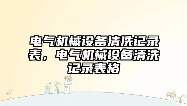 電氣機械設備清洗記錄表，電氣機械設備清洗記錄表格