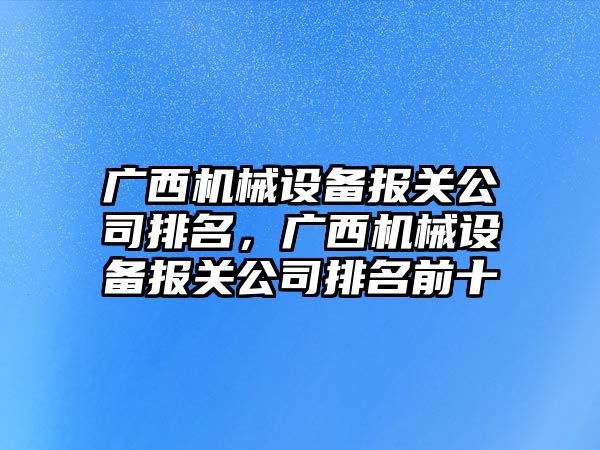 廣西機械設備報關公司排名，廣西機械設備報關公司排名前十