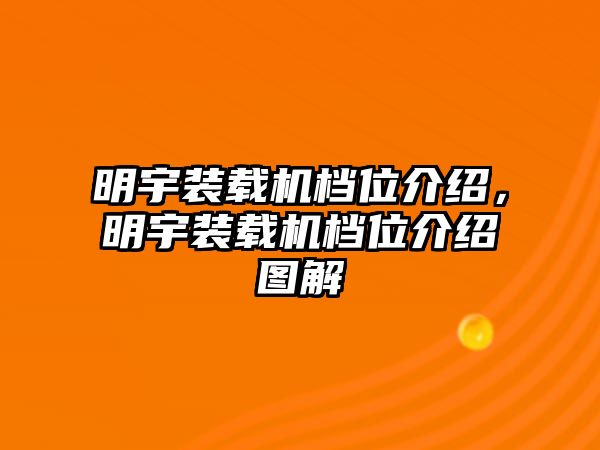 明宇裝載機(jī)檔位介紹，明宇裝載機(jī)檔位介紹圖解