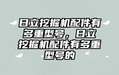 日立挖掘機(jī)配件有多重型號(hào)，日立挖掘機(jī)配件有多重型號(hào)的