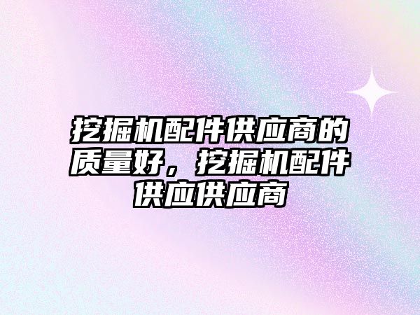 挖掘機配件供應商的質量好，挖掘機配件供應供應商