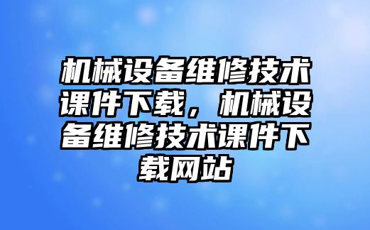 機械設備維修技術課件下載，機械設備維修技術課件下載網站