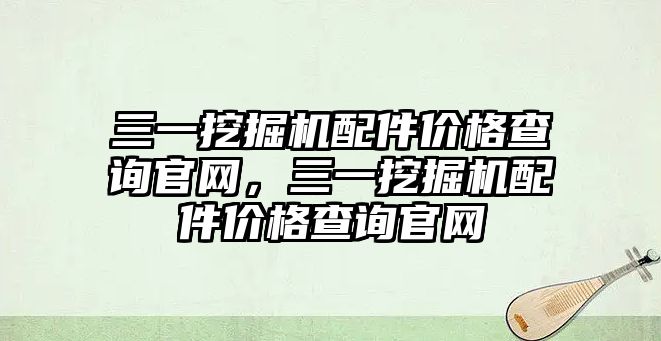 三一挖掘機配件價格查詢官網，三一挖掘機配件價格查詢官網