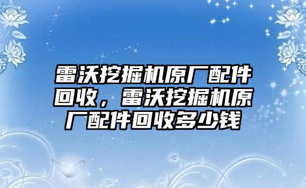 雷沃挖掘機原廠配件回收，雷沃挖掘機原廠配件回收多少錢