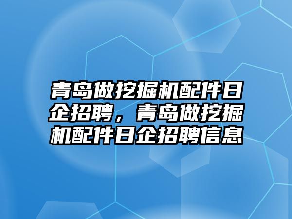 青島做挖掘機配件日企招聘，青島做挖掘機配件日企招聘信息