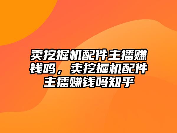 賣挖掘機配件主播賺錢嗎，賣挖掘機配件主播賺錢嗎知乎