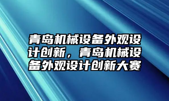 青島機械設備外觀設計創新，青島機械設備外觀設計創新大賽