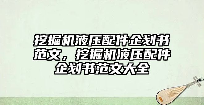 挖掘機液壓配件企劃書范文，挖掘機液壓配件企劃書范文大全