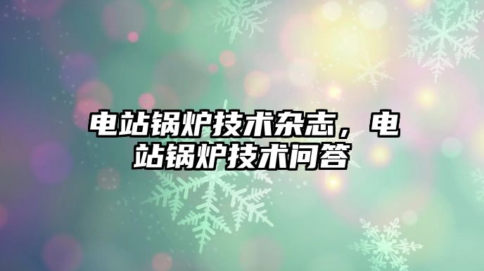 電站鍋爐技術雜志，電站鍋爐技術問答