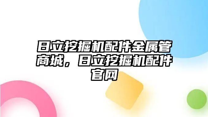 日立挖掘機配件金屬管商城，日立挖掘機配件官網