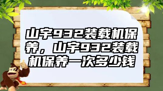 山宇932裝載機保養，山宇932裝載機保養一次多少錢