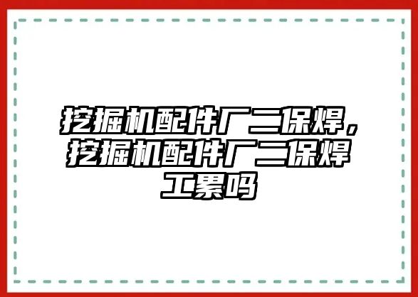 挖掘機配件廠二保焊，挖掘機配件廠二保焊工累嗎