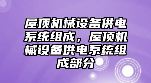 屋頂機械設備供電系統組成，屋頂機械設備供電系統組成部分