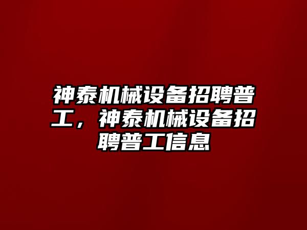 神泰機械設備招聘普工，神泰機械設備招聘普工信息