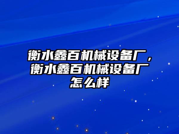 衡水鑫百機(jī)械設(shè)備廠，衡水鑫百機(jī)械設(shè)備廠怎么樣