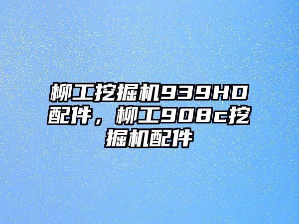 柳工挖掘機939HD配件，柳工908c挖掘機配件