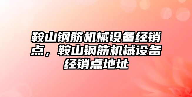 鞍山鋼筋機械設備經銷點，鞍山鋼筋機械設備經銷點地址