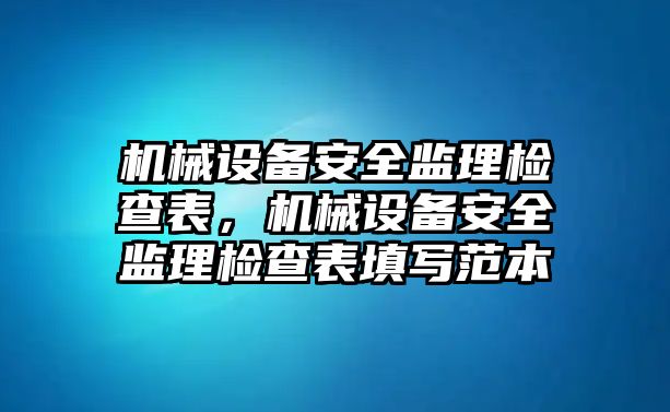 機(jī)械設(shè)備安全監(jiān)理檢查表，機(jī)械設(shè)備安全監(jiān)理檢查表填寫范本