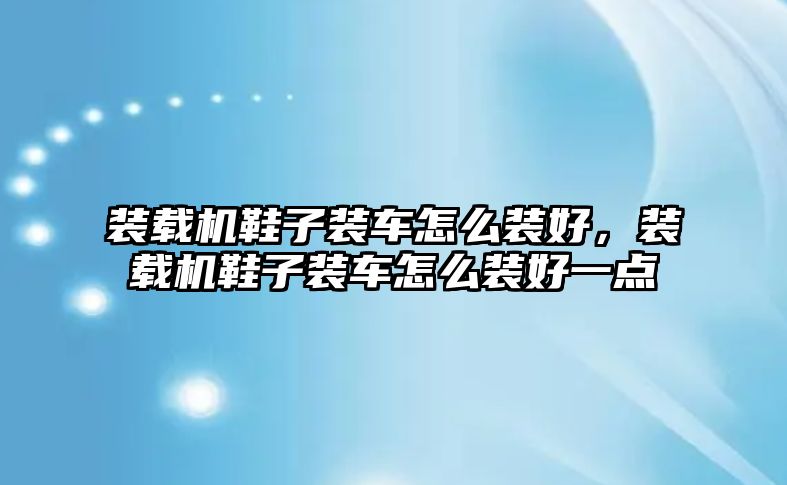 裝載機鞋子裝車怎么裝好，裝載機鞋子裝車怎么裝好一點