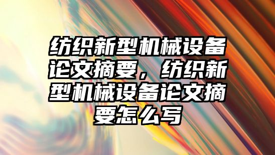 紡織新型機械設備論文摘要，紡織新型機械設備論文摘要怎么寫