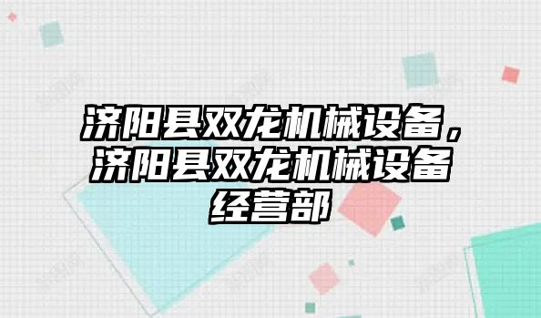 濟陽縣雙龍機械設備，濟陽縣雙龍機械設備經營部