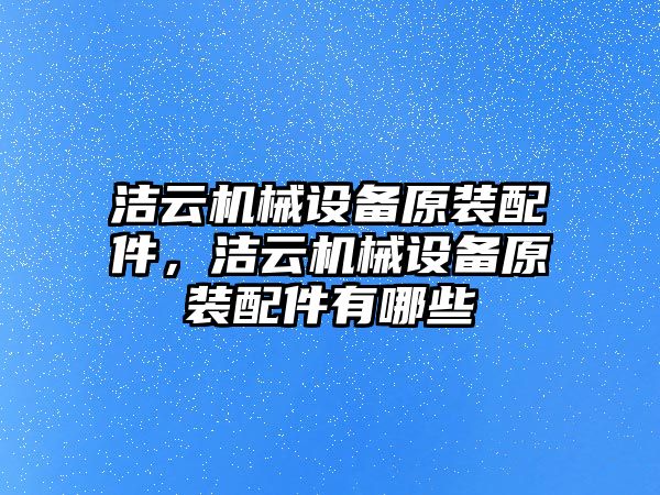 潔云機械設備原裝配件，潔云機械設備原裝配件有哪些