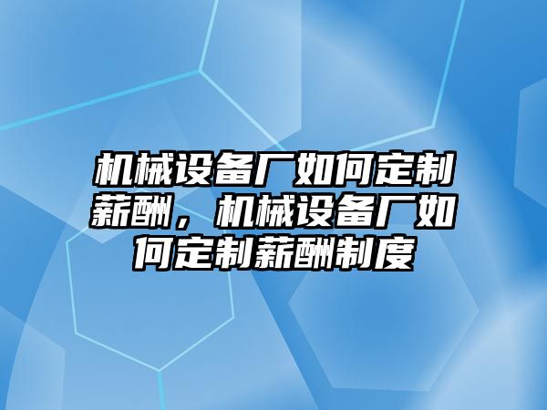 機械設備廠如何定制薪酬，機械設備廠如何定制薪酬制度