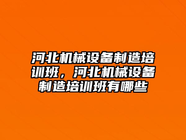 河北機械設備制造培訓班，河北機械設備制造培訓班有哪些